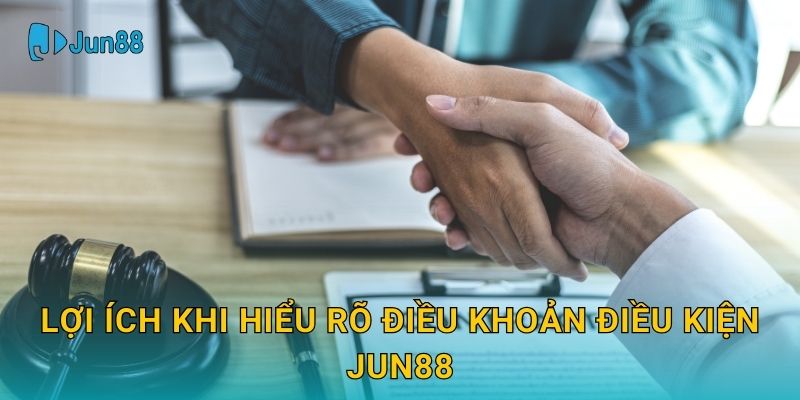 Lợi ích khi hiểu rõ Điều khoản điều kiện Jun88
