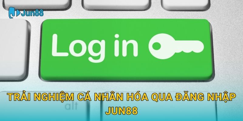 Đăng nhập Jun88 an toàn và nhanh chóng mỗi ngày 3 Trải nghiệm cá nhân hóa qua Đăng nhập Jun88