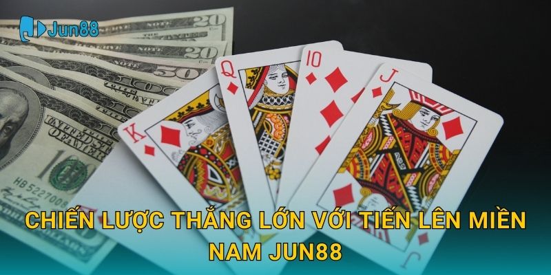 Chiến lược thắng lớn với Tiến Lên Miền Nam Jun88