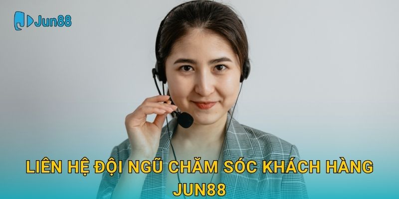 Liên hệ đội ngũ chăm sóc khách hàng Jun88